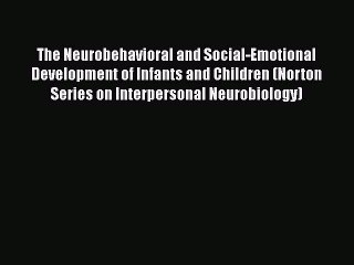 Read Books The Neurobehavioral and Social-Emotional Development of Infants and Children (Norton