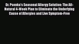 Read Books Dr. Psenka's Seasonal Allergy Solution: The All-Natural 4-Week Plan to Eliminate