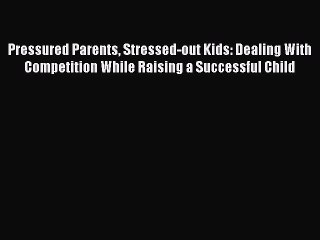 Download Books Pressured Parents Stressed-out Kids: Dealing With Competition While Raising
