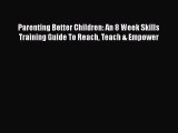 Download Books Parenting Better Children: An 8 Week Skills Training Guide To Reach Teach &