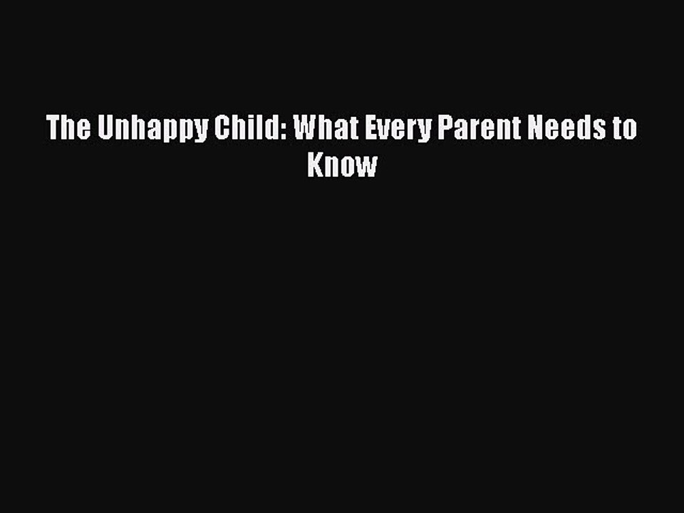 Read Books The Unhappy Child: What Every Parent Needs to Know E-Book Free