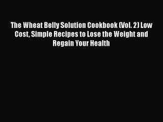 Read The Wheat Belly Solution Cookbook (Vol. 2) Low Cost Simple Recipes to Lose the Weight