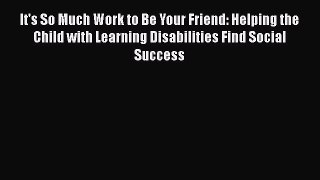 [Read] It's So Much Work to Be Your Friend: Helping the Child with Learning Disabilities Find