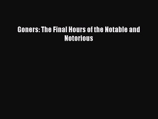 Download Goners: The Final Hours of the Notable and Notorious PDF Free
