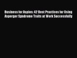 Read Business for Aspies: 42 Best Practices for Using Asperger Syndrome Traits at Work Successfully