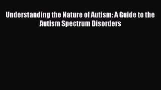 Read Understanding the Nature of Autism: A Guide to the Autism Spectrum Disorders Ebook Free
