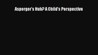 Read Asperger's Huh? A Child's Perspective Ebook Free