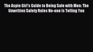 Download The Aspie Girl's Guide to Being Safe with Men: The Unwritten Safety Rules No-one is