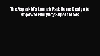 Read The Asperkid's Launch Pad: Home Design to Empower Everyday Superheroes Ebook Free