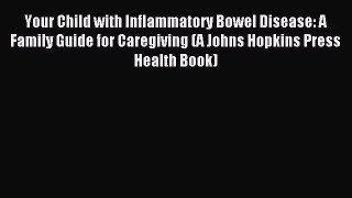Read Your Child with Inflammatory Bowel Disease: A Family Guide for Caregiving (A Johns Hopkins