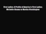 Read First Ladies: A Profile of America's First Ladies Michelle Obama to Martha Washington