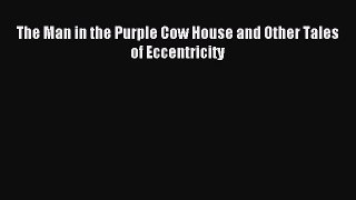 Read The Man in the Purple Cow House and Other Tales of Eccentricity Ebook Free