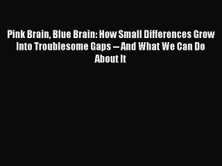 Read Books Pink Brain Blue Brain: How Small Differences Grow Into Troublesome Gaps -- And What