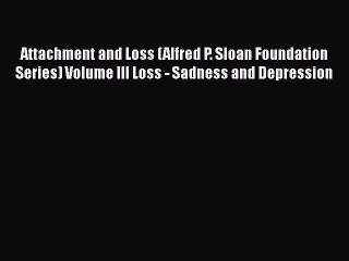 Read Books Attachment and Loss (Alfred P. Sloan Foundation Series) Volume III Loss - Sadness