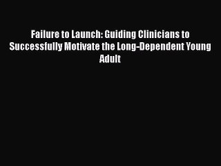 Read Books Failure to Launch: Guiding Clinicians to Successfully Motivate the Long-Dependent