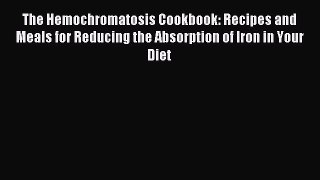 Read The Hemochromatosis Cookbook: Recipes and Meals for Reducing the Absorption of Iron in