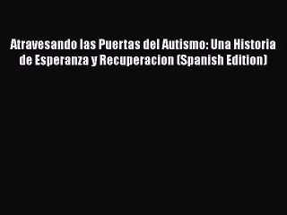 Read Books Atravesando las Puertas del Autismo: Una Historia de Esperanza y Recuperacion (Spanish