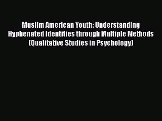 Read Books Muslim American Youth: Understanding Hyphenated Identities through Multiple Methods