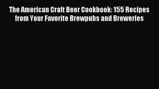 Read The American Craft Beer Cookbook: 155 Recipes from Your Favorite Brewpubs and Breweries