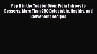 Download Pop It in the Toaster Oven: From Entrees to Desserts More Than 250 Delectable Healthy