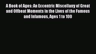 Read A Book of Ages: An Eccentric Miscellany of Great and Offbeat Moments in the Lives of the