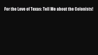 Download For the Love of Texas: Tell Me about the Colonists! PDF Online