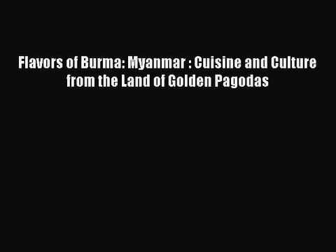 Download Flavors of Burma: Myanmar : Cuisine and Culture from the Land of Golden Pagodas Ebook
