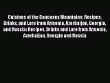 Read Cuisines of the Caucasus Mountains: Recipes Drinks and Lore from Armenia Azerbaijan Georgia