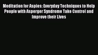 Read Meditation for Aspies: Everyday Techniques to Help People with Asperger Syndrome Take