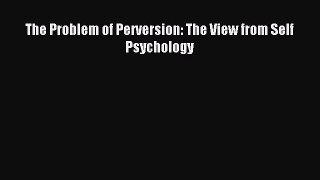 [PDF] The Problem of Perversion: The View from Self Psychology Download Full Ebook