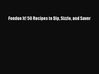 Read Fondue It! 50 Recipes to Dip Sizzle and Savor Ebook Free
