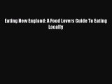 Download Eating New England: A Food Lovers Guide To Eating Locally PDF Online
