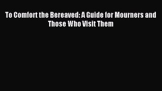 Download To Comfort the Bereaved: A Guide for Mourners and Those Who Visit Them PDF Free