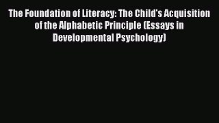 Read Books The Foundation of Literacy: The Child's Acquisition of the Alphabetic Principle