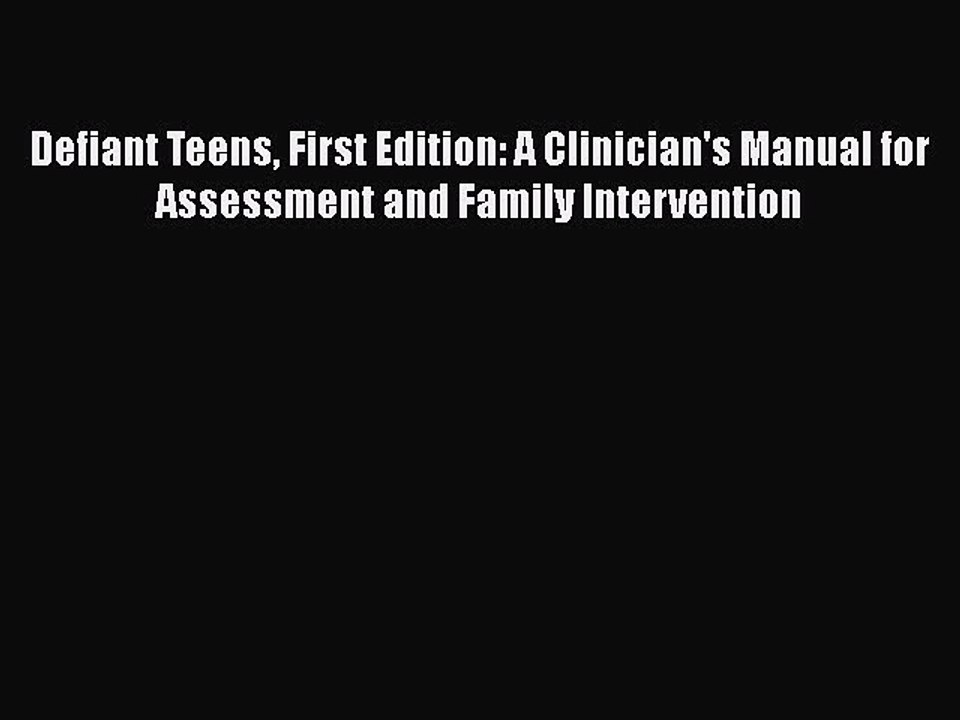 Read Books Defiant Teens First Edition: A Clinician's Manual for Assessment and Family Intervention