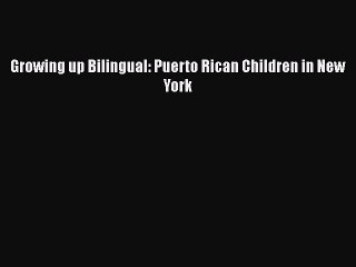 Read Books Growing up Bilingual: Puerto Rican Children in New York E-Book Free