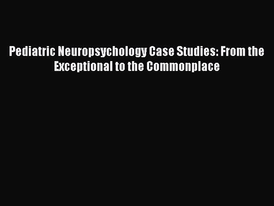 Read Books Pediatric Neuropsychology Case Studies: From the Exceptional to the Commonplace