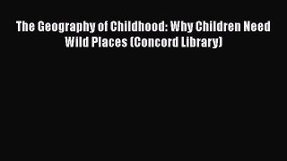 Read Books The Geography of Childhood: Why Children Need Wild Places (Concord Library) E-Book
