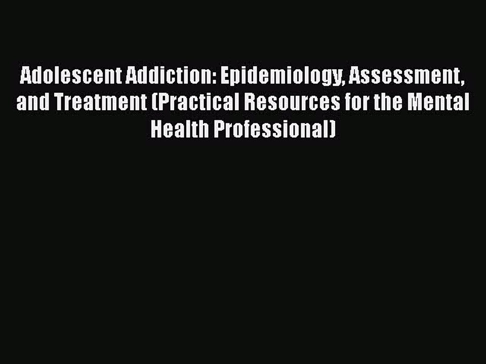 Read Books Adolescent Addiction: Epidemiology Assessment and Treatment (Practical Resources