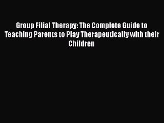 Read Books Group Filial Therapy: The Complete Guide to Teaching Parents to Play Therapeutically