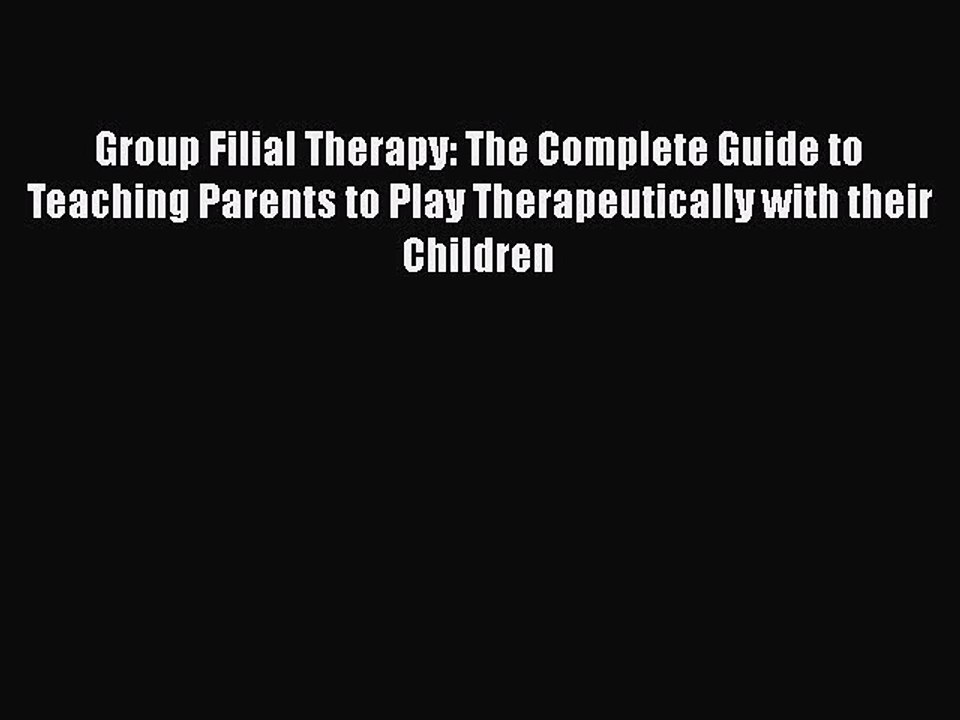 Read Books Group Filial Therapy: The Complete Guide to Teaching Parents to Play Therapeutically