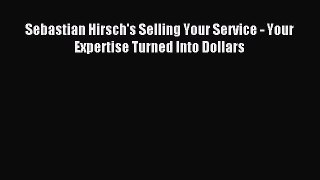 Read Sebastian Hirsch's Selling Your Service - Your Expertise Turned Into Dollars PDF Online