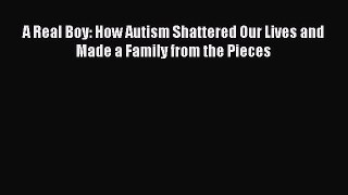 Read A Real Boy: How Autism Shattered Our Lives and Made a Family from the Pieces Ebook Free