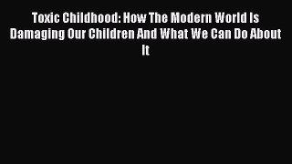 Download Toxic Childhood: How The Modern World Is Damaging Our Children And What We Can Do