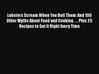 Read Lobsters Scream When You Boil Them: And 100 Other Myths About Food and Cooking . . . Plus