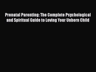 Read Books Prenatal Parenting: The Complete Psychological and Spiritual Guide to Loving Your