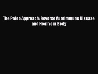 Download The Paleo Approach: Reverse Autoimmune Disease and Heal Your Body PDF Online