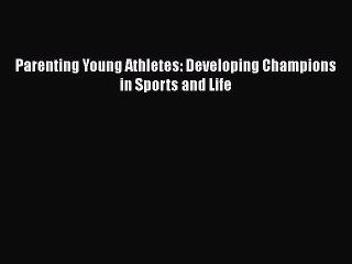 Read Books Parenting Young Athletes: Developing Champions in Sports and Life ebook textbooks