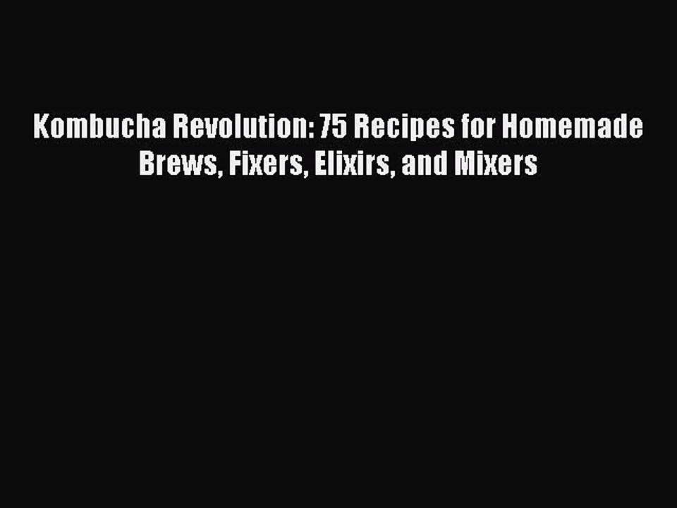 Read Kombucha Revolution: 75 Recipes for Homemade Brews Fixers Elixirs and Mixers Ebook Free