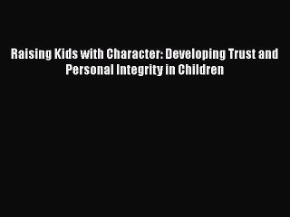 Read Books Raising Kids with Character: Developing Trust and Personal Integrity in Children